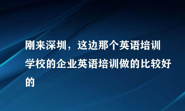 刚来深圳，这边那个英语培训学校的企业英语培训做的比较好的