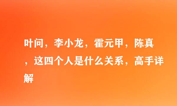 叶问，李小龙，霍元甲，陈真，这四个人是什么关系，高手详解