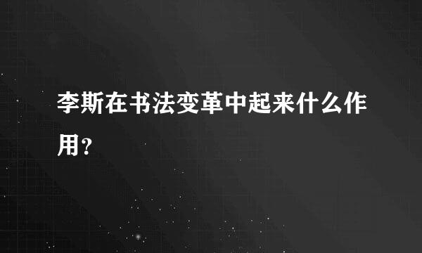 李斯在书法变革中起来什么作用？