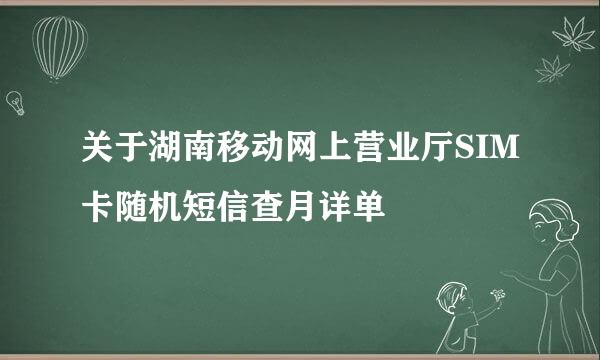 关于湖南移动网上营业厅SIM卡随机短信查月详单