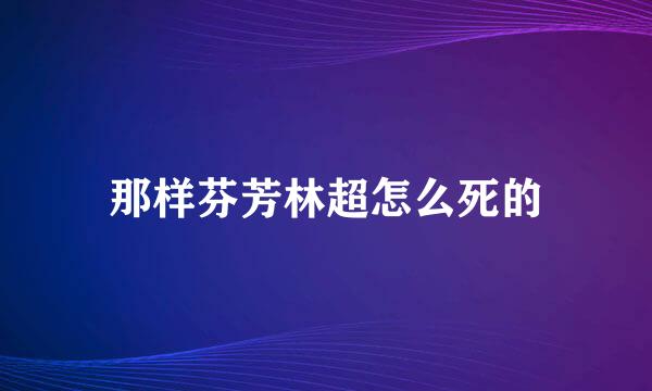 那样芬芳林超怎么死的