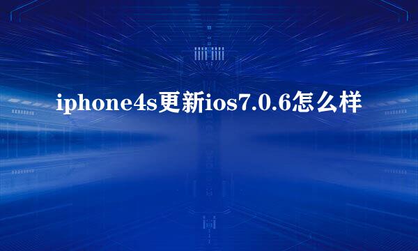 iphone4s更新ios7.0.6怎么样