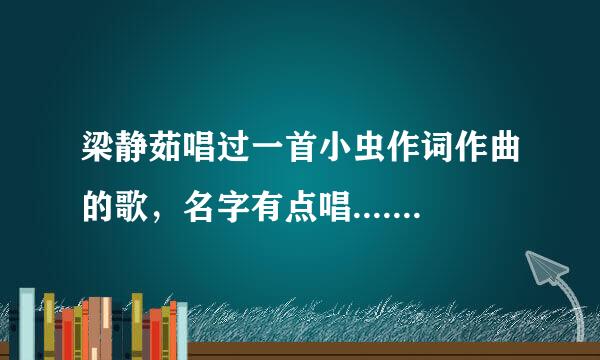 梁静茹唱过一首小虫作词作曲的歌，名字有点唱.... 求歌名.. 歌名里面貌似有爱这个字。不是恋着多喜欢。