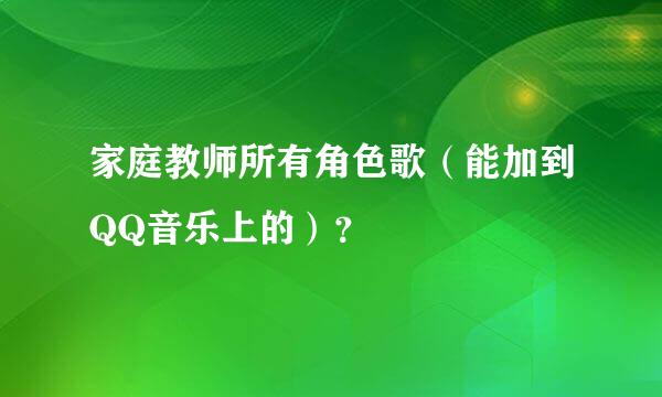 家庭教师所有角色歌（能加到QQ音乐上的）？