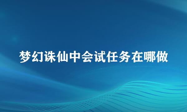 梦幻诛仙中会试任务在哪做