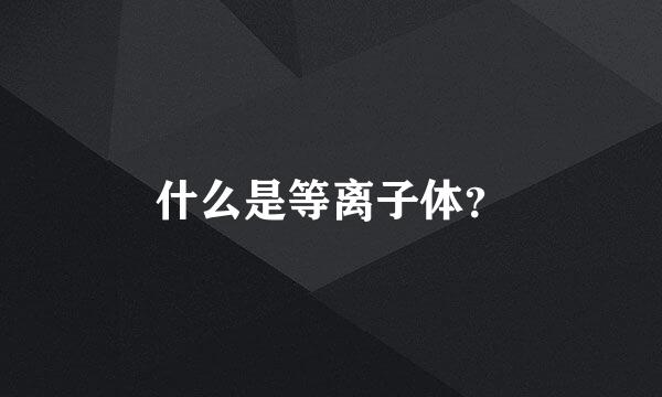 什么是等离子体？