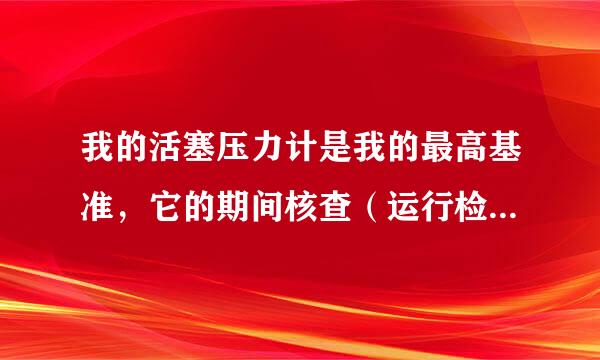 我的活塞压力计是我的最高基准，它的期间核查（运行检查）该怎么做？