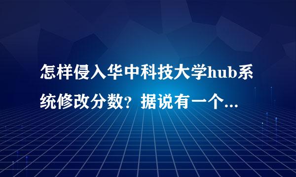 怎样侵入华中科技大学hub系统修改分数？据说有一个小软件求高手