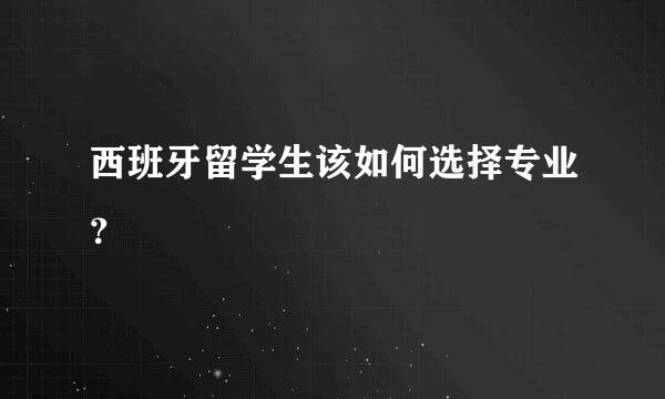 西班牙留学生该如何选择专业？