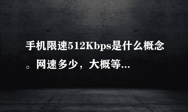 手机限速512Kbps是什么概念。网速多少，大概等于几G网络。够不够上网，听歌，看电影，看直播。