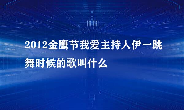 2012金鹰节我爱主持人伊一跳舞时候的歌叫什么