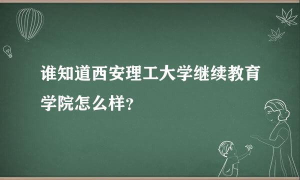 谁知道西安理工大学继续教育学院怎么样？