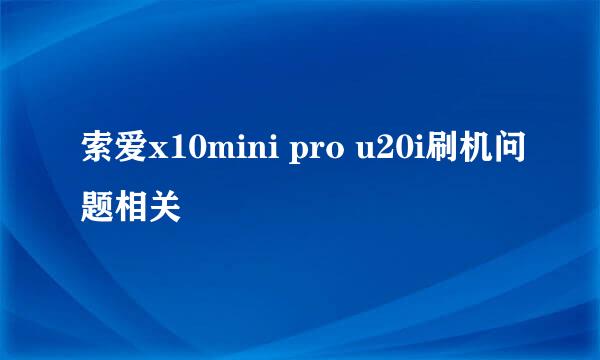 索爱x10mini pro u20i刷机问题相关