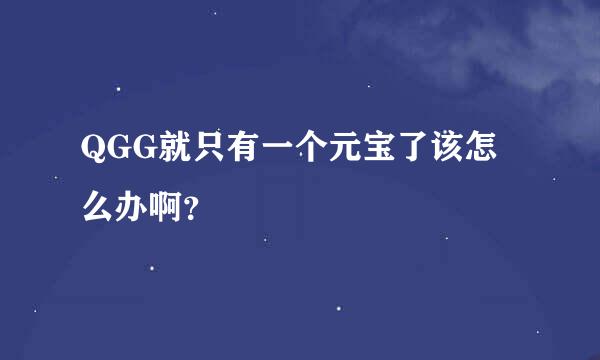 QGG就只有一个元宝了该怎么办啊？