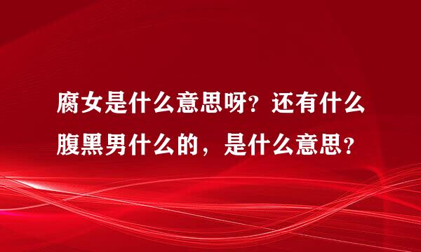 腐女是什么意思呀？还有什么腹黑男什么的，是什么意思？