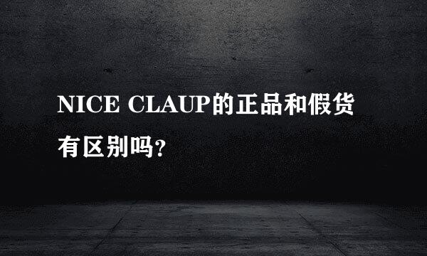 NICE CLAUP的正品和假货有区别吗？