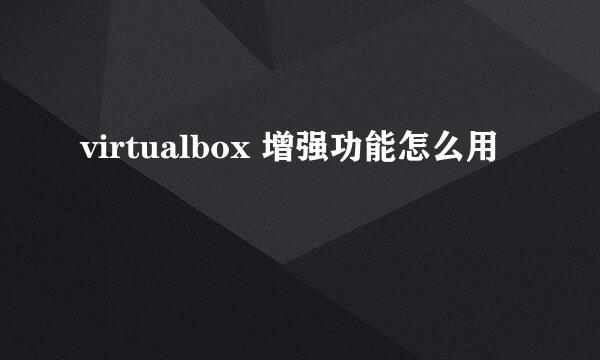 virtualbox 增强功能怎么用