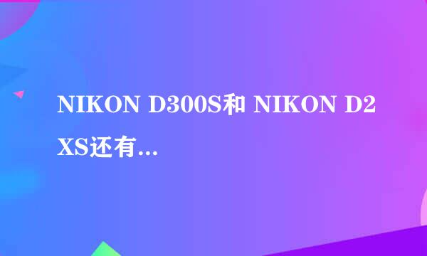 NIKON D300S和 NIKON D2XS还有canon的1D MARK IIN 我选哪个好二手95新的都在8500左右