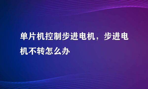 单片机控制步进电机，步进电机不转怎么办