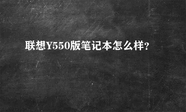 联想Y550版笔记本怎么样？