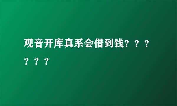 观音开库真系会借到钱？？？？？？