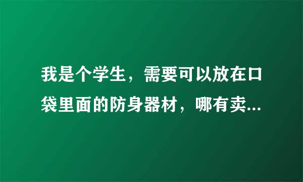 我是个学生，需要可以放在口袋里面的防身器材，哪有卖啊？？？