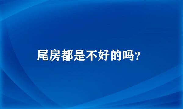 尾房都是不好的吗？