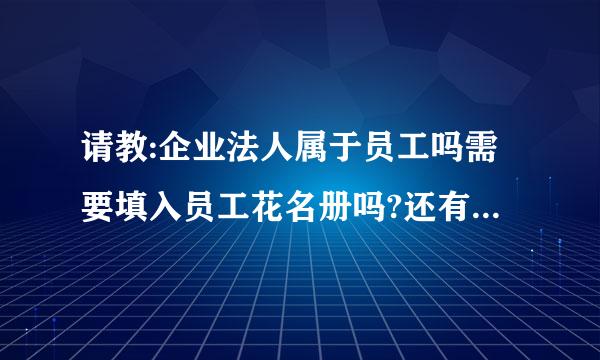 请教:企业法人属于员工吗需要填入员工花名册吗?还有出纳是属于什么工种的?谢谢大家帮忙