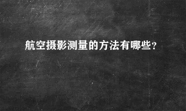 航空摄影测量的方法有哪些？