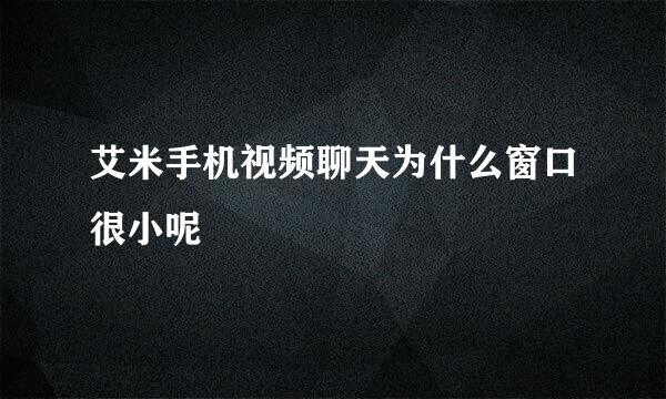 艾米手机视频聊天为什么窗口很小呢