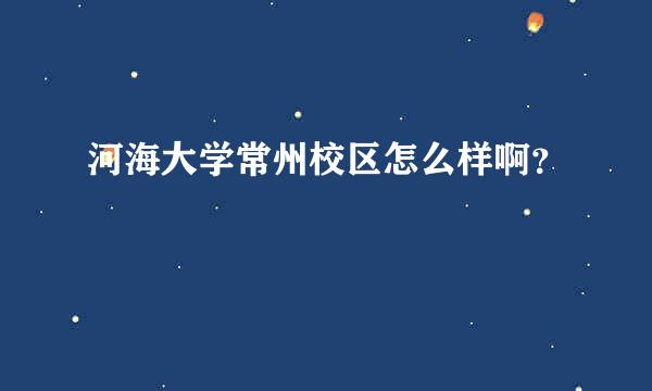 河海大学常州校区怎么样啊？