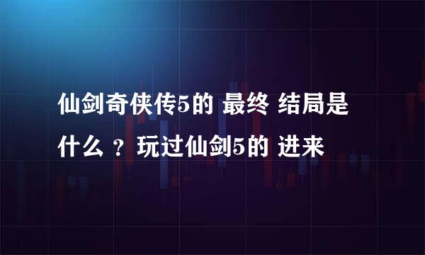 仙剑奇侠传5的 最终 结局是 什么 ？玩过仙剑5的 进来