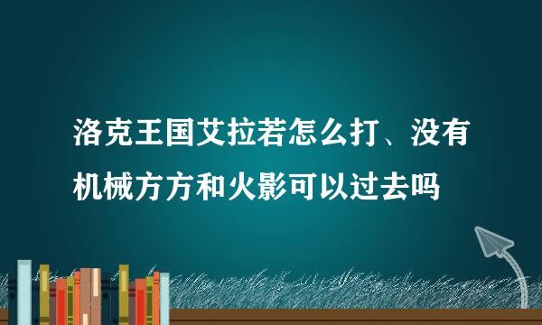 洛克王国艾拉若怎么打、没有机械方方和火影可以过去吗