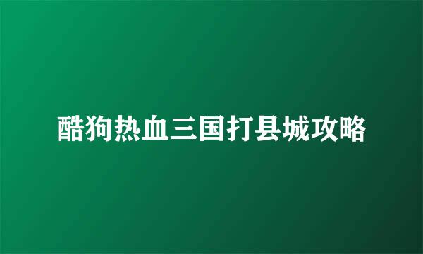 酷狗热血三国打县城攻略