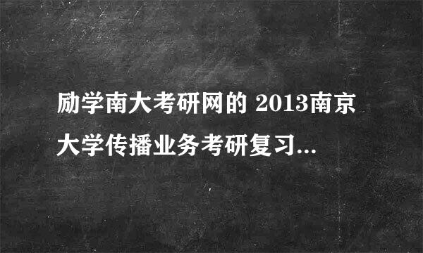 励学南大考研网的 2013南京大学传播业务考研复习精编 有谁用过，谁知道信息详情？？？