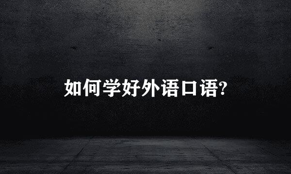 如何学好外语口语?