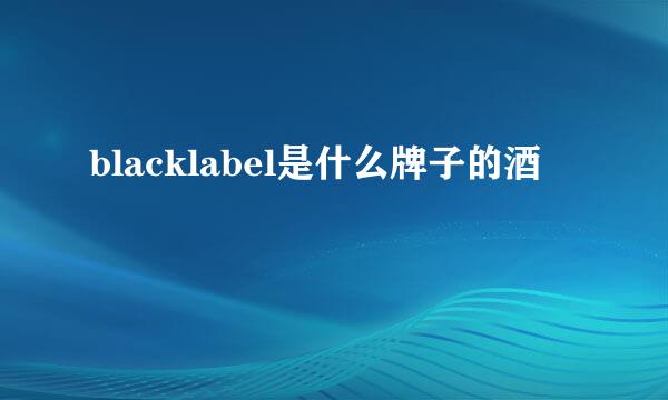 blacklabel是什么牌子的酒