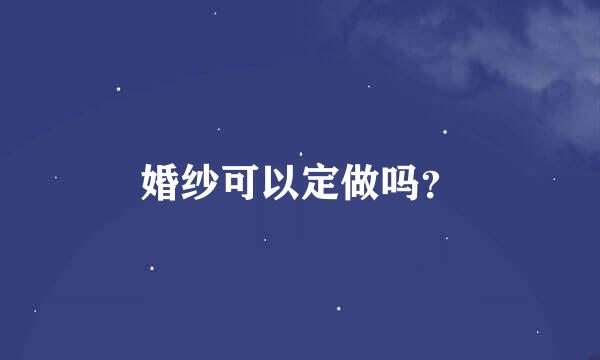 婚纱可以定做吗？