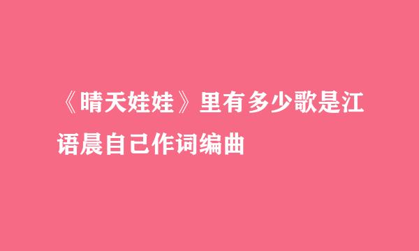 《晴天娃娃》里有多少歌是江语晨自己作词编曲