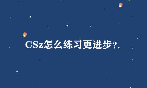 CSz怎么练习更进步？