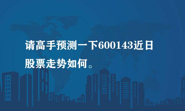 请高手预测一下600143近日股票走势如何。