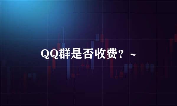 QQ群是否收费？~