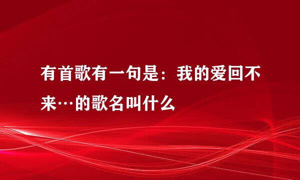 有首歌有一句是：我的爱回不来…的歌名叫什么