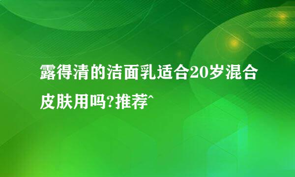 露得清的洁面乳适合20岁混合皮肤用吗?推荐^