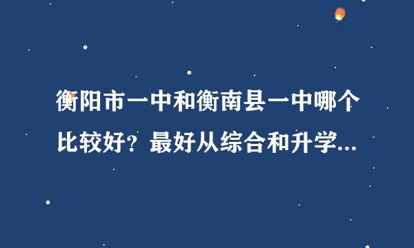 衡阳市一中和衡南县一中哪个比较好？最好从综合和升学，教学质量几个方面相比较。谢谢。