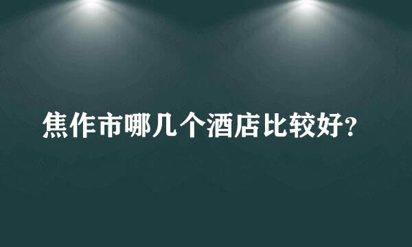 焦作市哪几个酒店比较好？