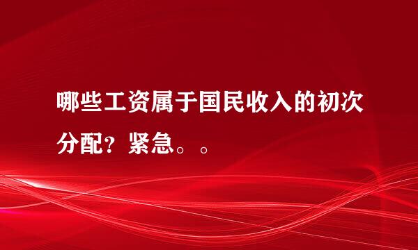 哪些工资属于国民收入的初次分配？紧急。。