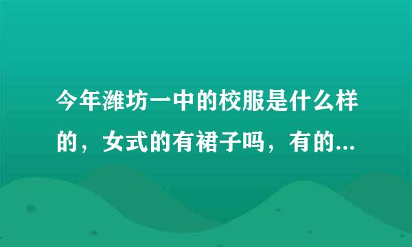 今年潍坊一中的校服是什么样的，女式的有裙子吗，有的话必须穿吗？？？