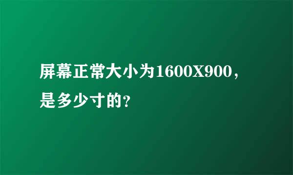 屏幕正常大小为1600X900，是多少寸的？