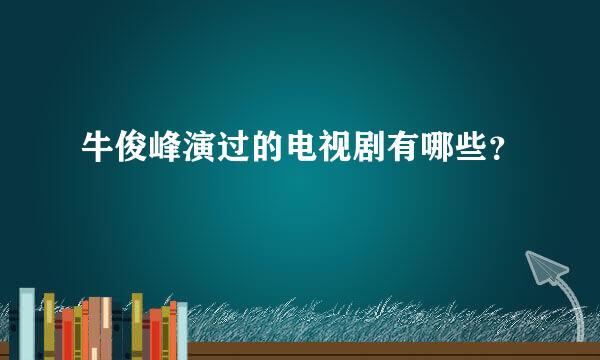 牛俊峰演过的电视剧有哪些？